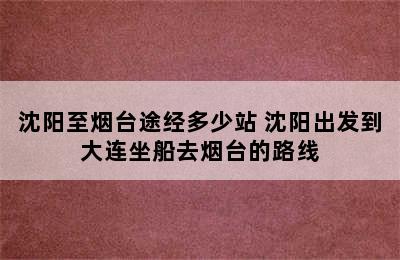 沈阳至烟台途经多少站 沈阳出发到大连坐船去烟台的路线